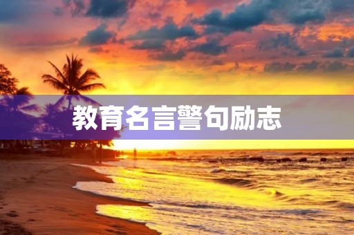 教育名言警句励志，教师教育名言警句励志
