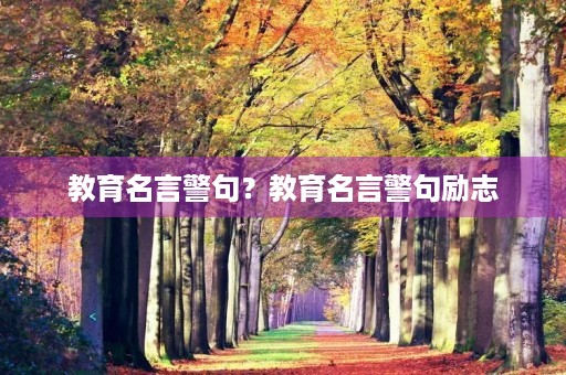 教育名言警句？教育名言警句励志