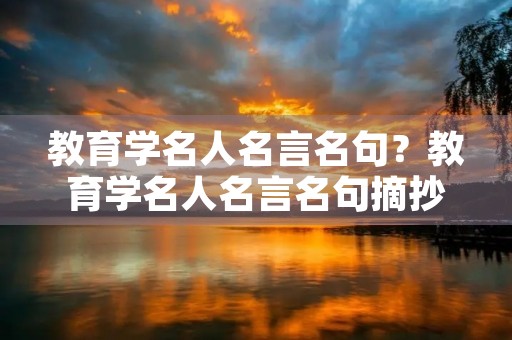 教育学名人名言名句？教育学名人名言名句摘抄