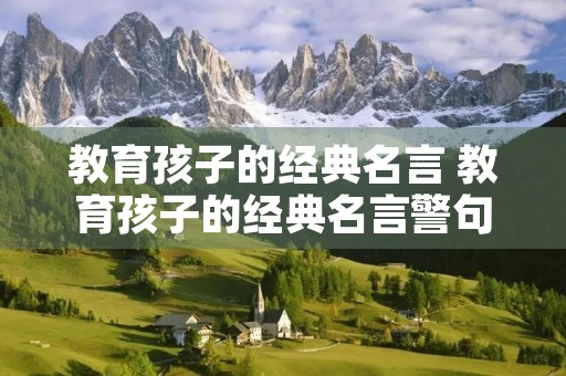 教育孩子的经典名言 教育孩子的经典名言警句