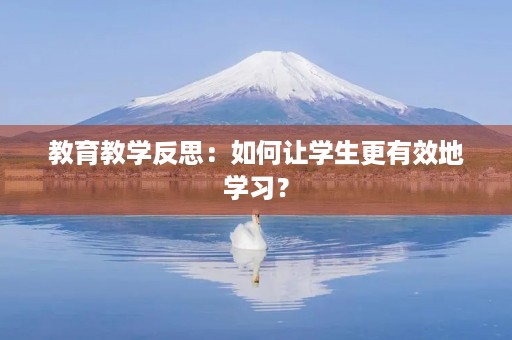 教育教学反思:如何让学生更有效地学习? 教育教学反思:如何让学生更有效地学习?