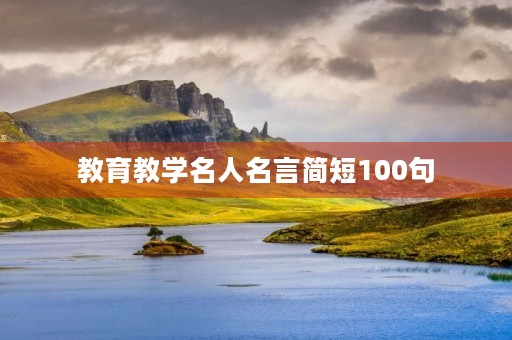教育教学名人名言简短100句(教育金句100条精辟) 教育教学名人名言简短100句(教育金句100条精辟)