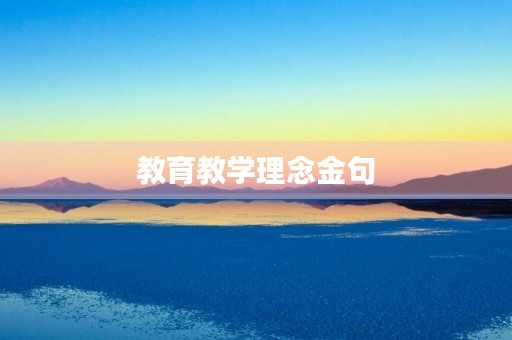 教育教学理念金句，教育教学理念金句六字