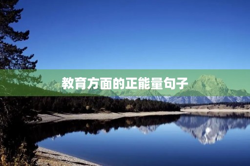 教育方面的正能量句子(教育方面的正能量句子简短) 教育方面的正能量句子(教育方面的正能量句子简短)