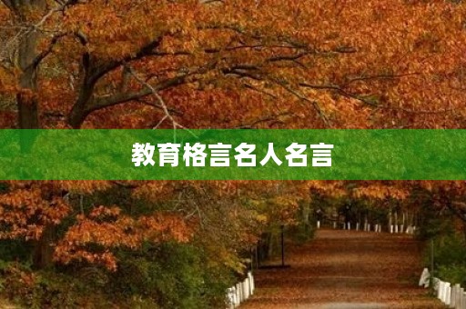 教育格言名人名言,教育格言名人名言大全 教育格言名人名言,教育格言名人名言大全