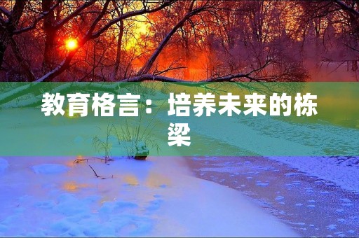 教育格言:培养未来的栋梁 教育格言:培养未来的栋梁
