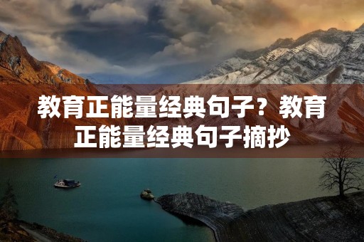 教育正能量经典句子？教育正能量经典句子摘抄