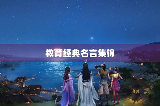 教育经典名言集锦(教育经典名言集锦大全) 教育经典名言集锦(教育经典名言集锦大全)