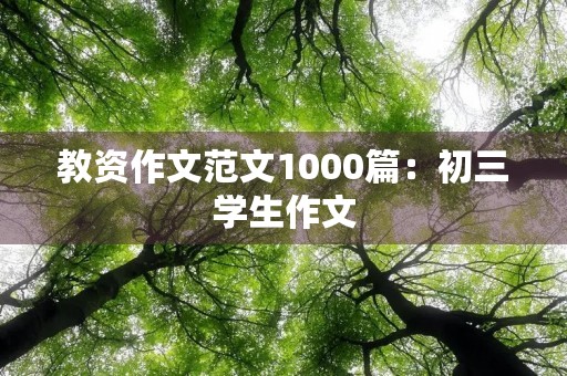 教资作文范文1000篇:初三学生作文 教资作文范文1000篇:初三学生作文