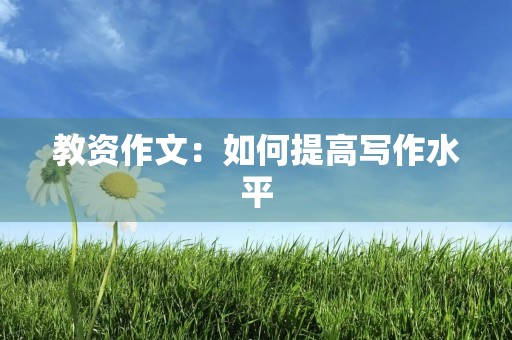 教资作文：如何提高写作水平