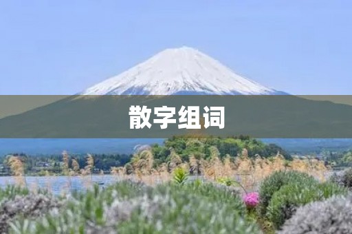 散字组词(散组词) 散字组词(散组词)