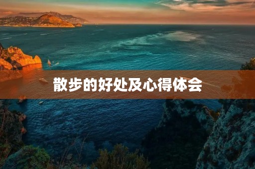 散步的好处及心得体会 散步的好处及心得体会