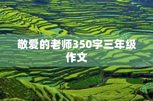 敬爱的老师350字三年级作文 敬爱的老师350字三年级作文