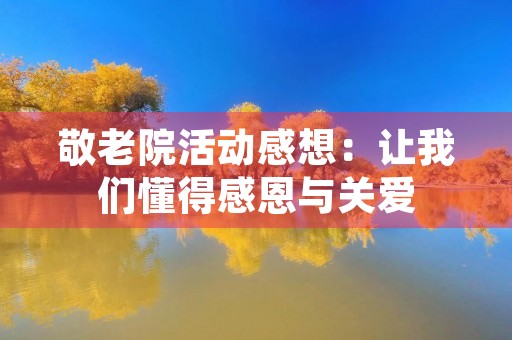 敬老院活动感想：让我们懂得感恩与关爱