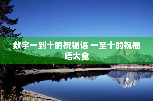 数字一到十的祝福语 一至十的祝福语大全