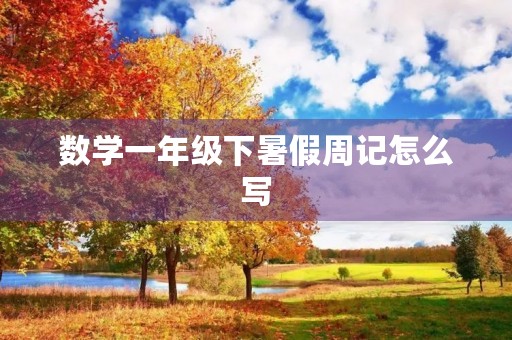 数学一年级下暑假周记怎么写 数学一年级下暑假周记怎么写
