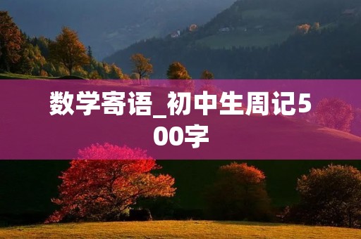 数学寄语_初中生周记500字 数学寄语_初中生周记500字