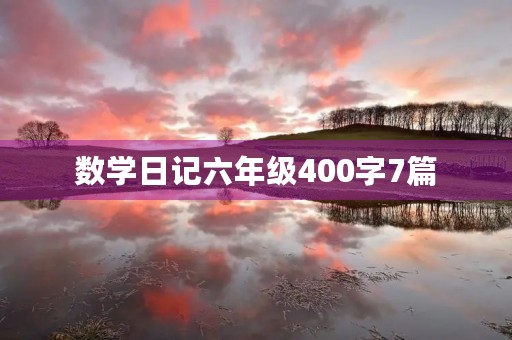 数学日记六年级400字7篇 数学日记六年级400字7篇