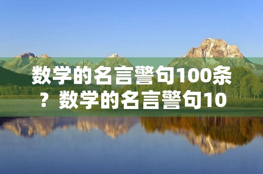 数学的名言警句100条？数学的名言警句100条《长篇》