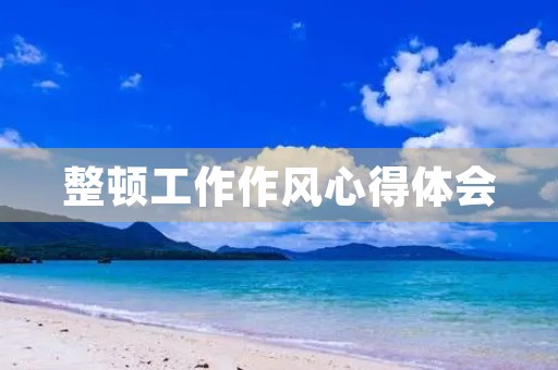 整顿工作作风心得体会 整顿工作作风心得体会