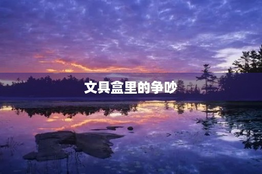 文具盒里的争吵 文具盒里的争吵