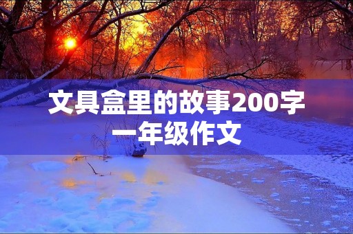 文具盒里的故事200字一年级作文