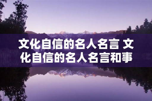 文化自信的名人名言 文化自信的名人名言和事实材料