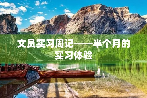 文员实习周记——半个月的实习体验 文员实习周记——半个月的实习体验