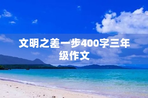 文明之差一步400字三年级作文