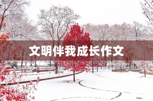 文明伴我成长作文 文明伴我成长作文