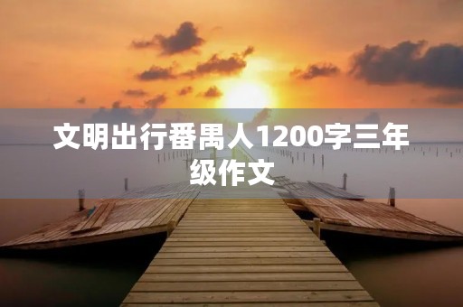 文明出行番禺人1200字三年级作文 文明出行番禺人1200字三年级作文