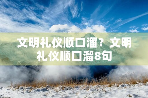 文明礼仪顺口溜？文明礼仪顺口溜8句