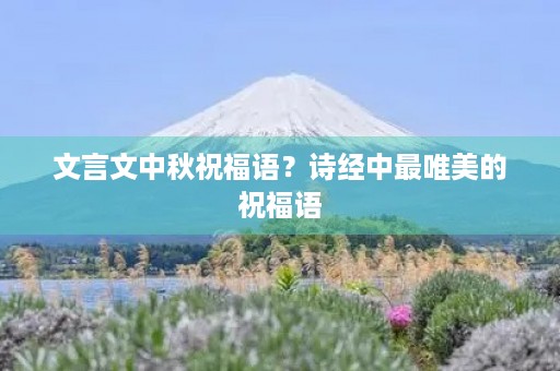 文言文中秋祝福语?诗经中最唯美的祝福语