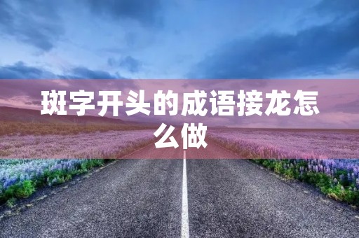 斑字开头的成语接龙怎么做 斑字开头的成语接龙怎么做