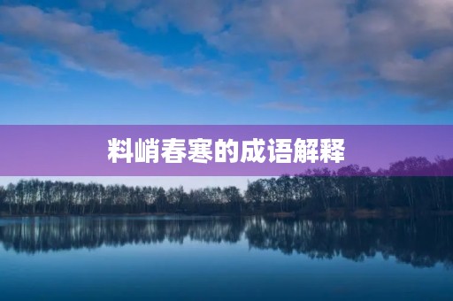 料峭春寒的成语解释 料峭春寒的成语解释
