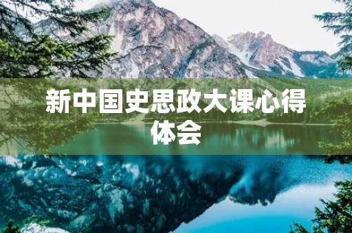新中国史思政大课心得体会