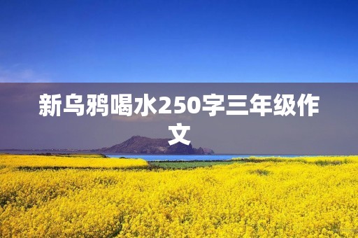 新乌鸦喝水250字三年级作文 新乌鸦喝水250字三年级作文