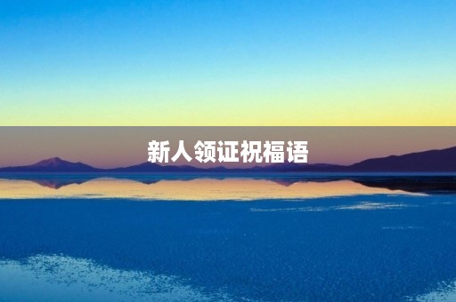 新人领证祝福语,领证祝福语简短大气
