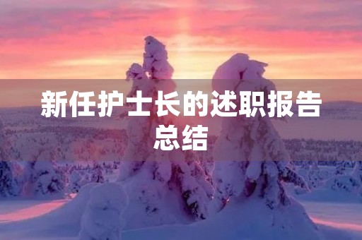 新任护士长的述职报告总结 新任护士长的述职报告总结