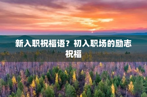 新入职祝福语？初入职场的励志祝福