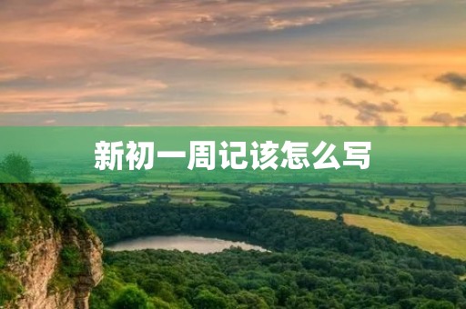 新初一周记该怎么写 新初一周记该怎么写