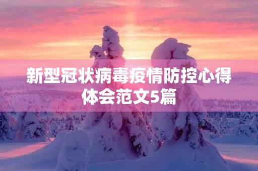 新型冠状病毒疫情防控心得体会范文5篇 新型冠状病毒疫情防控心得体会范文5篇