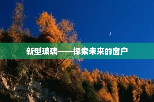 新型玻璃——探索未来的窗户 新型玻璃——探索未来的窗户