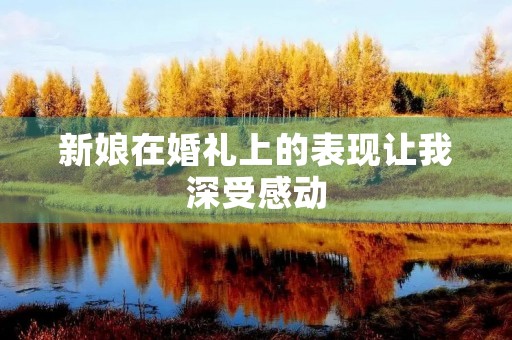 新娘在婚礼上的表现让我深受感动 新娘在婚礼上的表现让我深受感动