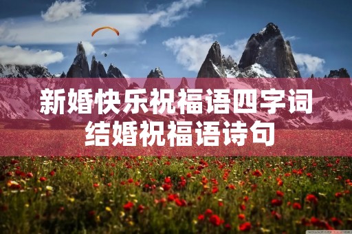 新婚快乐祝福语四字词 结婚祝福语诗句