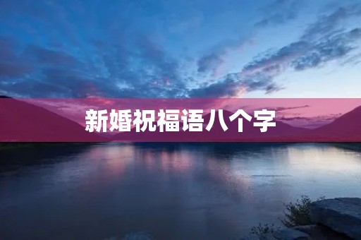新婚祝福语八个字(祝妹妹新婚快乐祝福语简短)