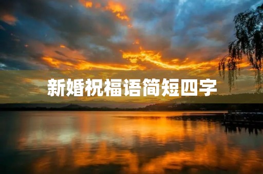 新婚祝福语简短四字,家人祝福语简短10字