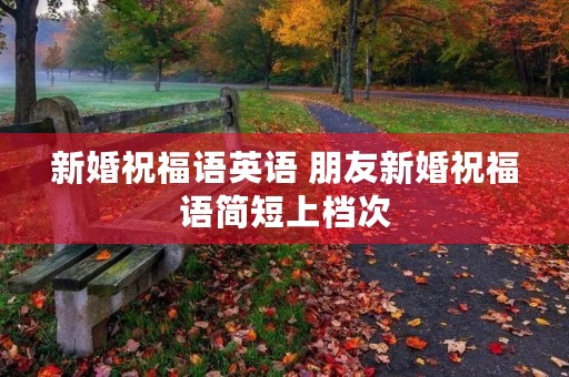 新婚祝福语英语 朋友新婚祝福语简短上档次 新婚祝福语英语 朋友新婚祝福语简短上档次