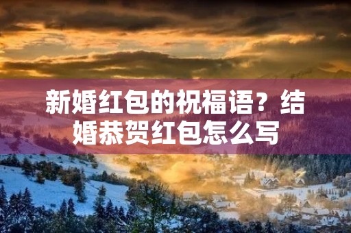 新婚红包的祝福语?结婚恭贺红包怎么写 新婚红包的祝福语?结婚恭贺红包怎么写