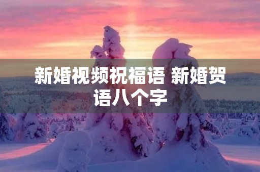 新婚视频祝福语 新婚贺语八个字